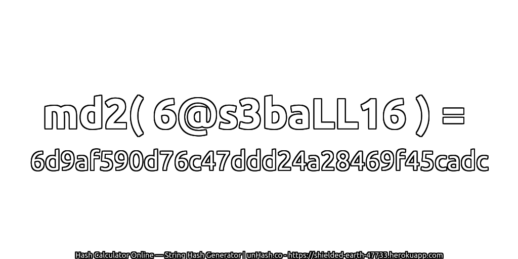 md2( 6@s3baLL16 ) = 6d9af590d76c47ddd24a28469f45cadc | unHash.co