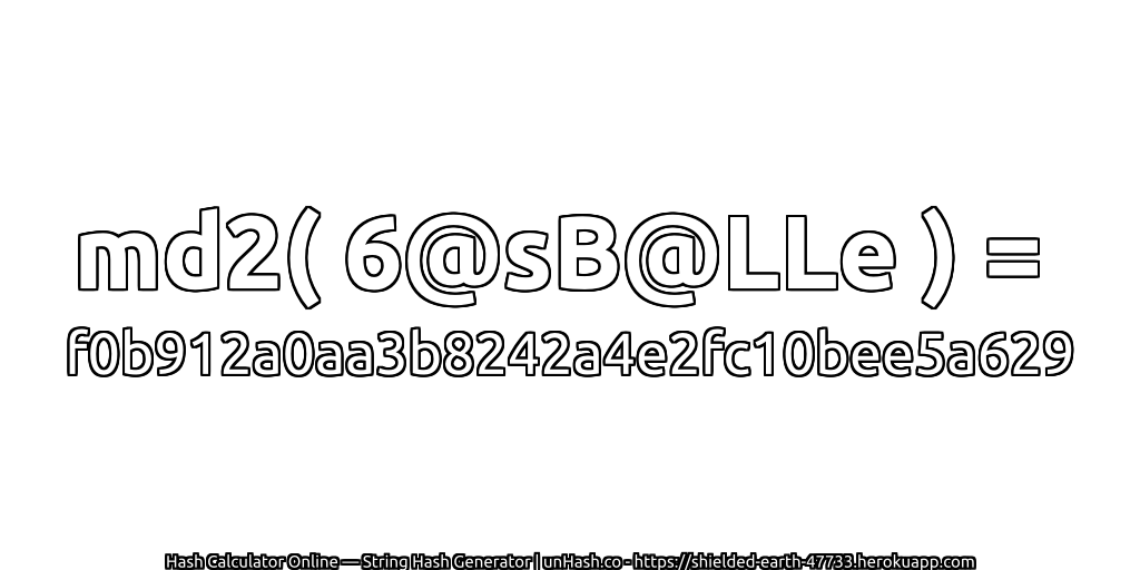md2( 6@sB@LLe ) = f0b912a0aa3b8242a4e2fc10bee5a629 | unHash.co