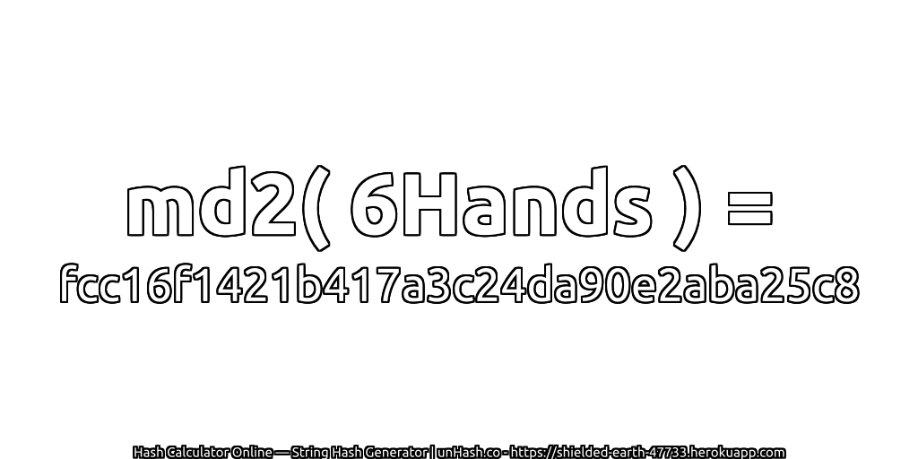 md2( 6Hands ) = fcc16f1421b417a3c24da90e2aba25c8 | unHash.co