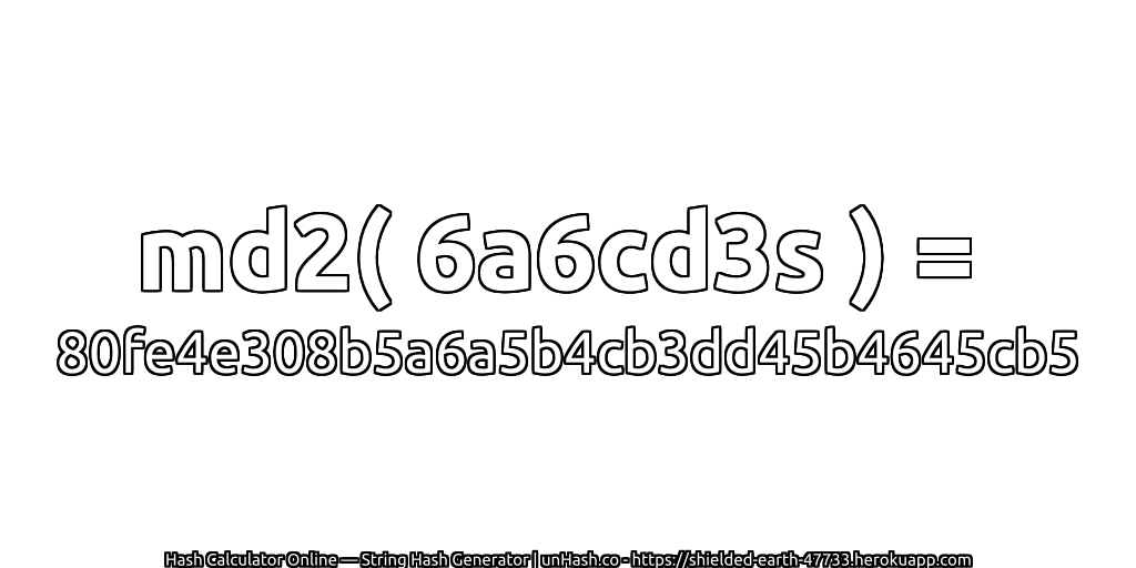 md2( 6a6cd3s ) = 80fe4e308b5a6a5b4cb3dd45b4645cb5 | unHash.co