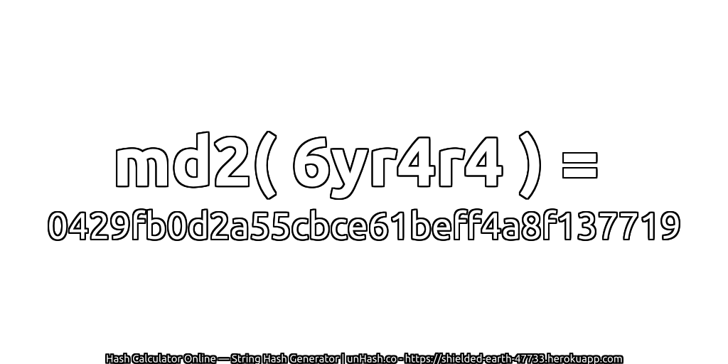 md2( 6yr4r4 ) = 0429fb0d2a55cbce61beff4a8f137719 | unHash.co