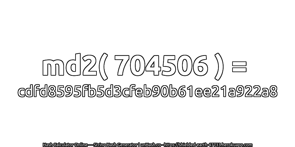 md2( 704506 ) = cdfd8595fb5d3cfeb90b61ee21a922a8 | unHash.co
