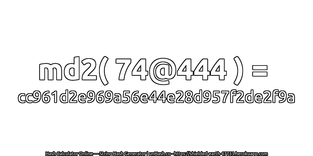 md2( 74@444 ) = cc961d2e969a56e44e28d957f2de2f9a | unHash.co