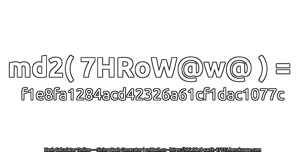 md2( 7HRoW@w@ ) = f1e8fa1284acd42326a61cf1dac1077c | unHash.co