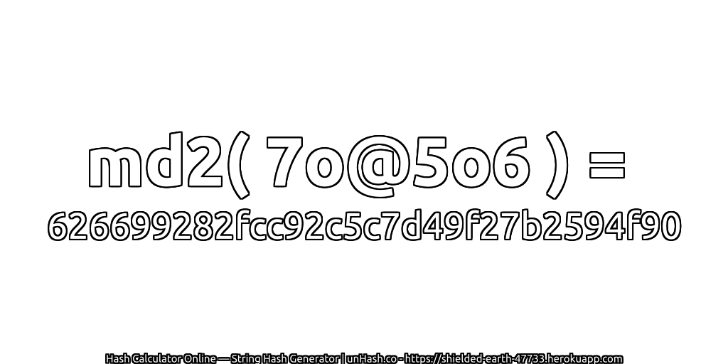 md2( 7o@5o6 ) = 626699282fcc92c5c7d49f27b2594f90 | unHash.co