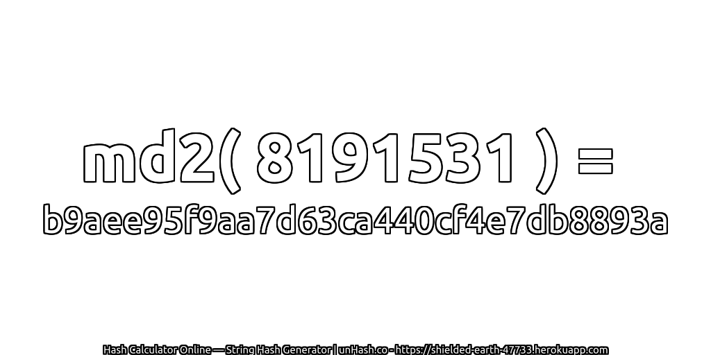 md2( 8191531 ) = b9aee95f9aa7d63ca440cf4e7db8893a | unHash.co
