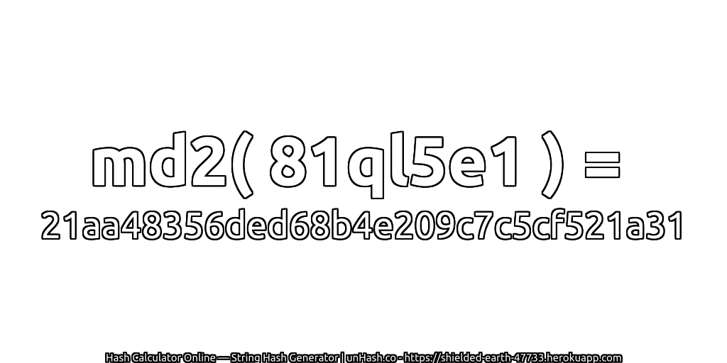 md2( 81ql5e1 ) = 21aa48356ded68b4e209c7c5cf521a31 | unHash.co