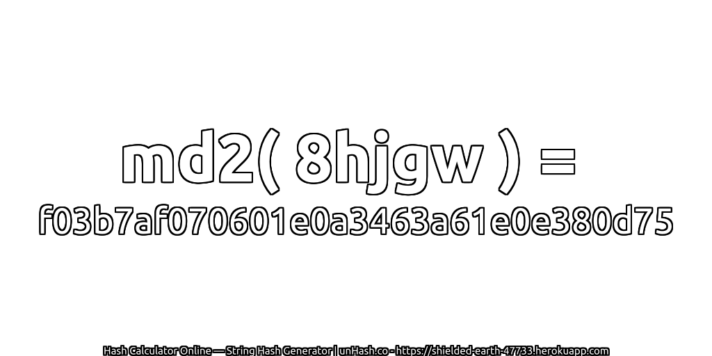 md2( 8hjgw ) = f03b7af070601e0a3463a61e0e380d75 | unHash.co