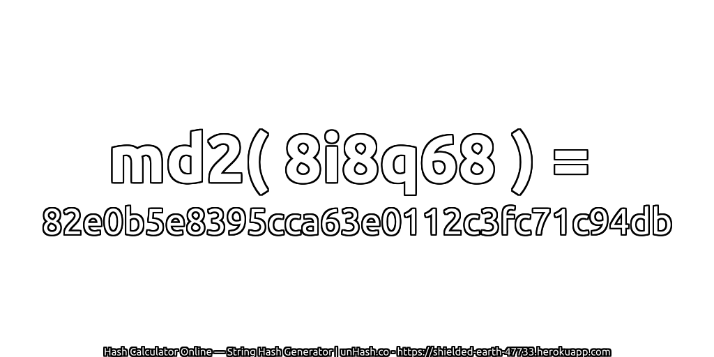 md2( 8i8q68 ) = 82e0b5e8395cca63e0112c3fc71c94db | unHash.co