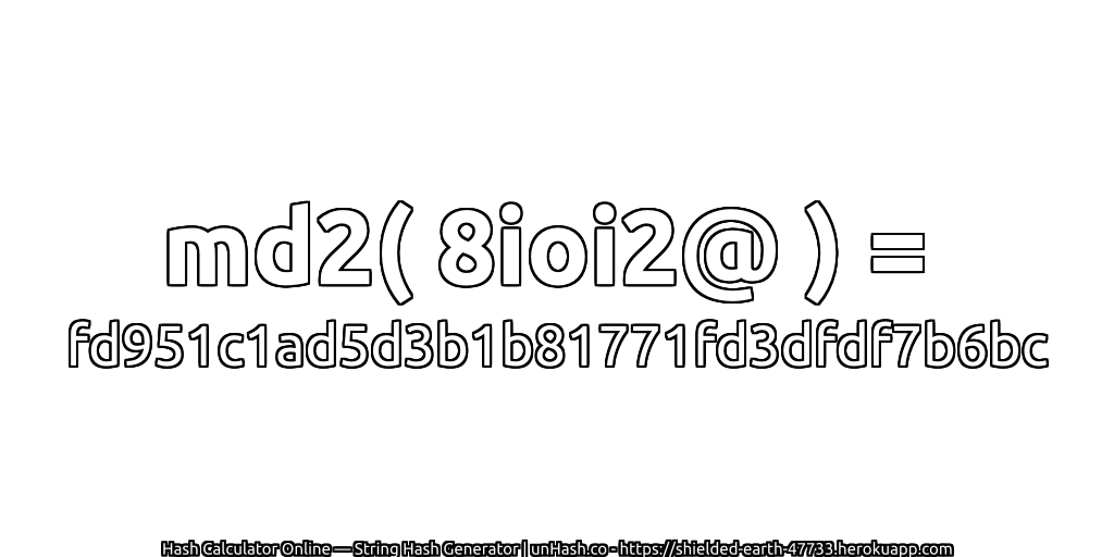 md2( 8ioi2@ ) = fd951c1ad5d3b1b81771fd3dfdf7b6bc | unHash.co