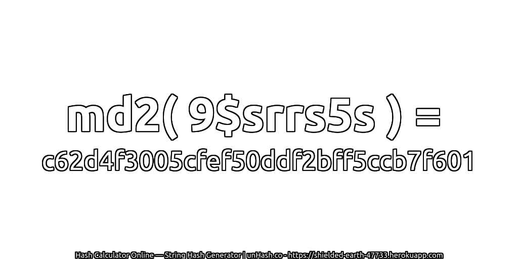 md2( 9$srrs5s ) = c62d4f3005cfef50ddf2bff5ccb7f601 | unHash.co