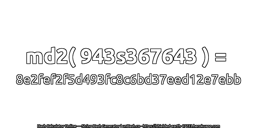md2( 943s367643 ) = 8e2fef2f5d493fc8c6bd37eed12e7ebb | unHash.co