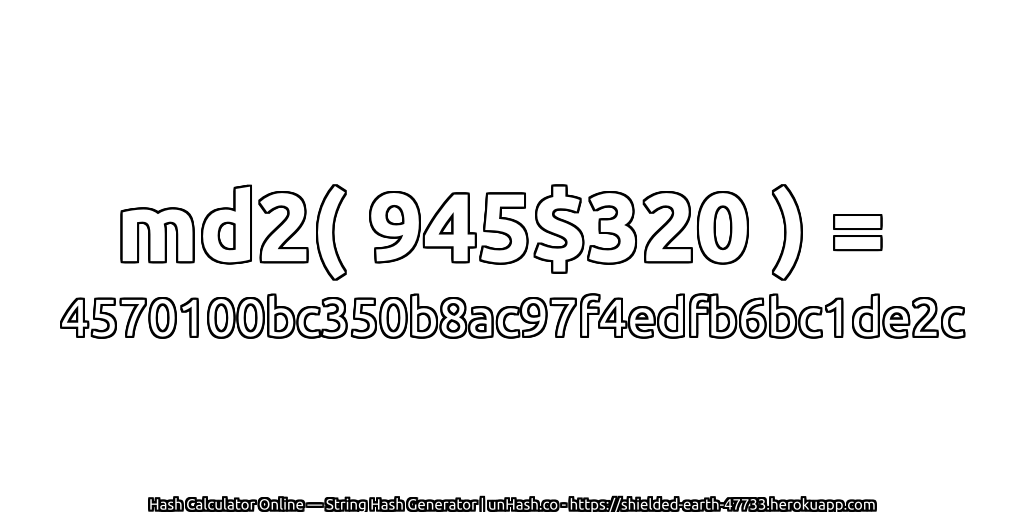 md2( 945$320 ) = 4570100bc350b8ac97f4edfb6bc1de2c | unHash.co