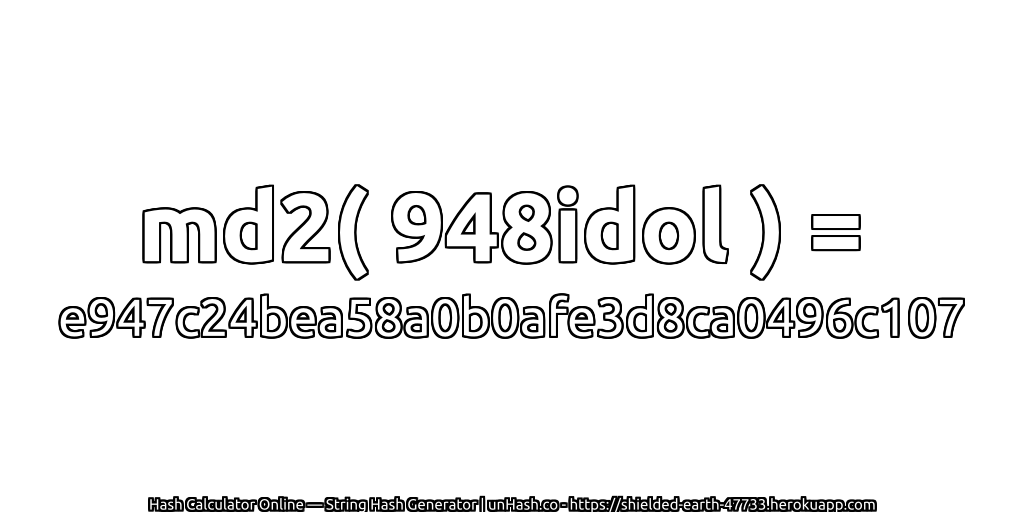 md2( 948idol ) = e947c24bea58a0b0afe3d8ca0496c107 | unHash.co
