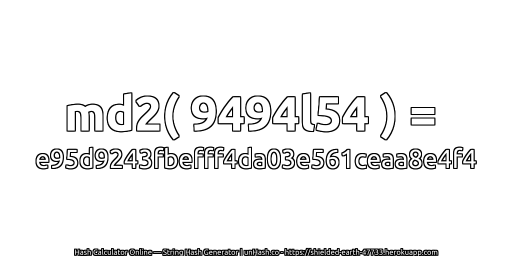 md2( 9494l54 ) = e95d9243fbefff4da03e561ceaa8e4f4 | unHash.co
