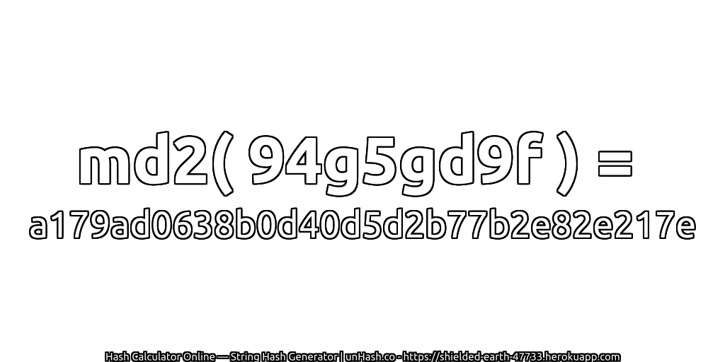 md2( 94g5gd9f ) = a179ad0638b0d40d5d2b77b2e82e217e | unHash.co
