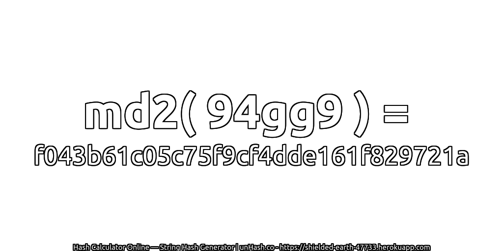 md2( 94gg9 ) = f043b61c05c75f9cf4dde161f829721a | unHash.co