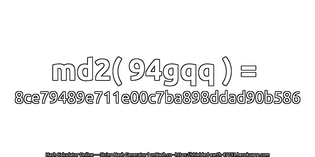 md2( 94gqq ) = 8ce79489e711e00c7ba898ddad90b586 | unHash.co