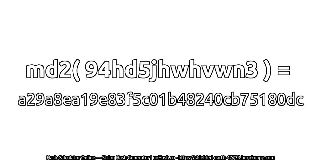 md2( 94hd5jhwhvwn3 ) = a29a8ea19e83f5c01b48240cb75180dc | unHash.co
