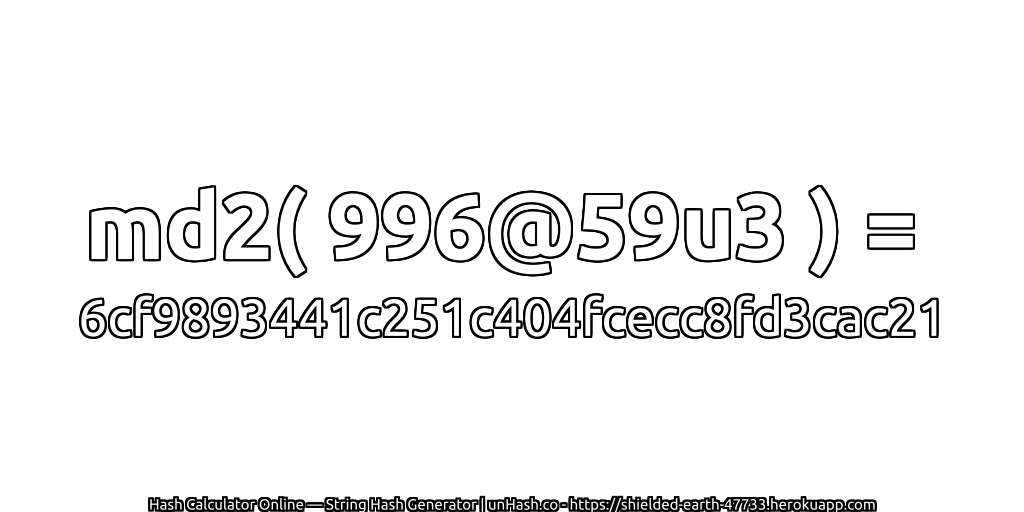 md2( 996@59u3 ) = 6cf9893441c251c404fcecc8fd3cac21 | unHash.co