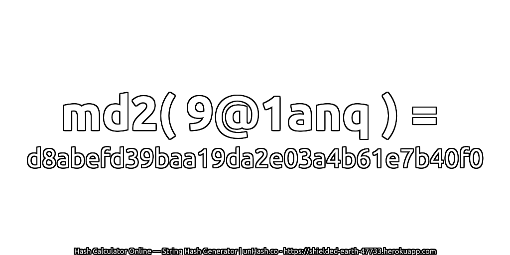 md2( 9@1anq ) = d8abefd39baa19da2e03a4b61e7b40f0 | unHash.co