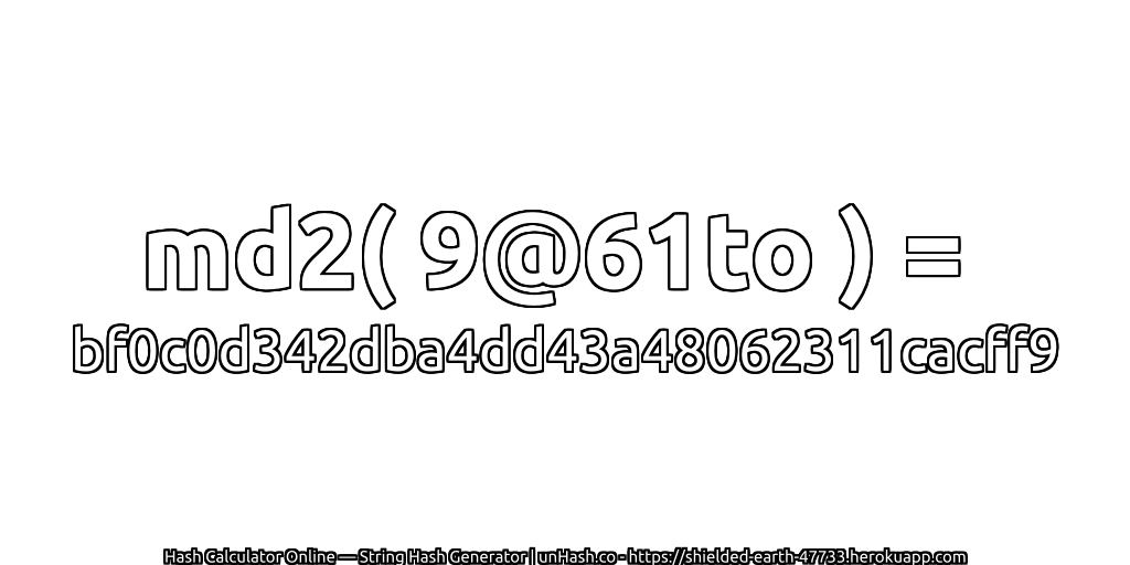 md2( 9@61to ) = bf0c0d342dba4dd43a48062311cacff9 | unHash.co
