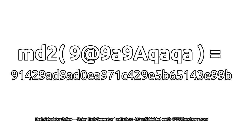 md2( 9@9a9Aqaqa ) = 91429ad9ad0ea971c429e5b65143e99b | unHash.co