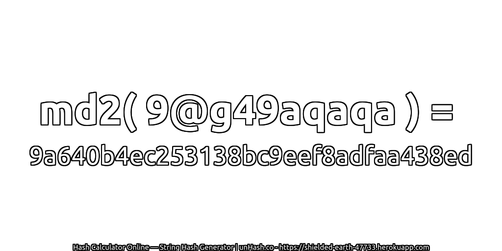 md2( 9@g49aqaqa ) = 9a640b4ec253138bc9eef8adfaa438ed | unHash.co