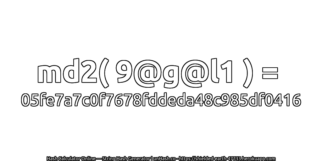 md2( 9@g@l1 ) = 05fe7a7c0f7678fddeda48c985df0416 | unHash.co