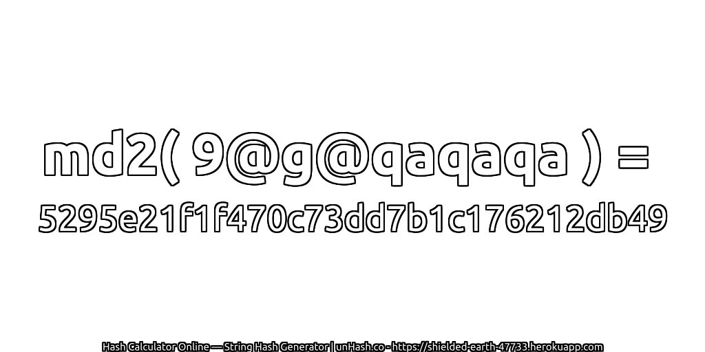 md2( 9@g@qaqaqa ) = 5295e21f1f470c73dd7b1c176212db49 | unHash.co