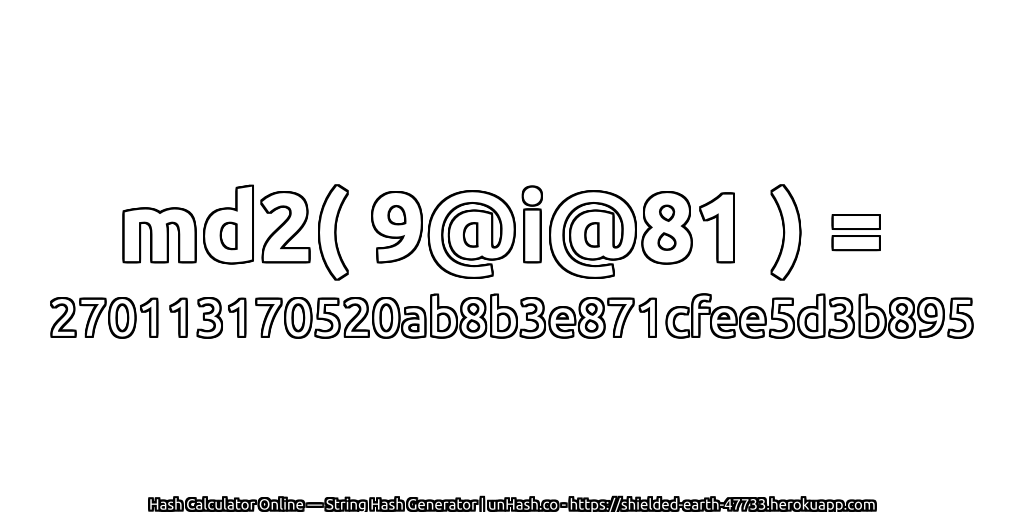 md2( 9@i@81 ) = 270113170520ab8b3e871cfee5d3b895 | unHash.co