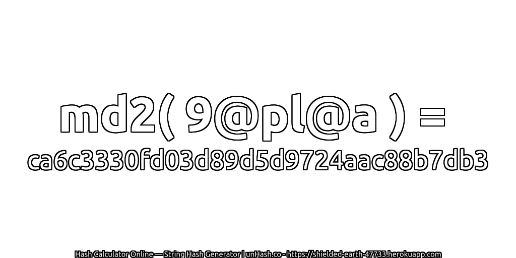 md2( 9@pl@a ) = ca6c3330fd03d89d5d9724aac88b7db3 | unHash.co