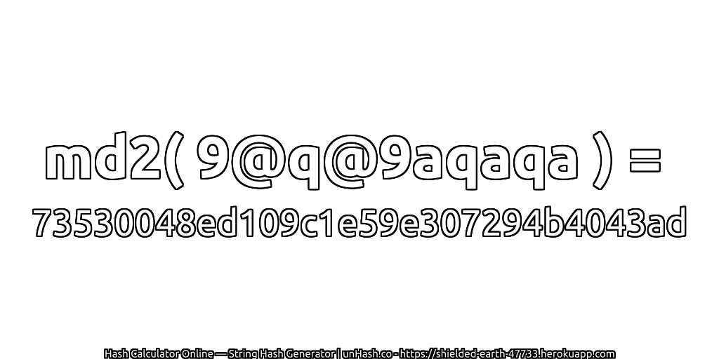 md2( 9@q@9aqaqa ) = 73530048ed109c1e59e307294b4043ad | unHash.co