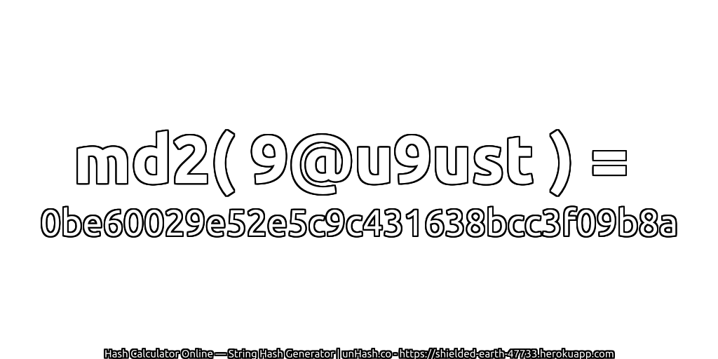 md2( 9@u9ust ) = 0be60029e52e5c9c431638bcc3f09b8a | unHash.co