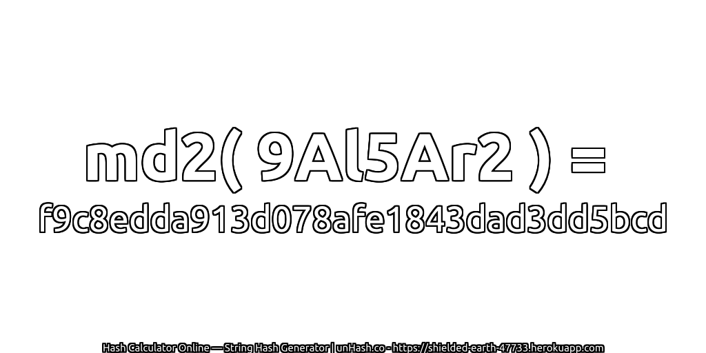 md2( 9Al5Ar2 ) = f9c8edda913d078afe1843dad3dd5bcd | unHash.co
