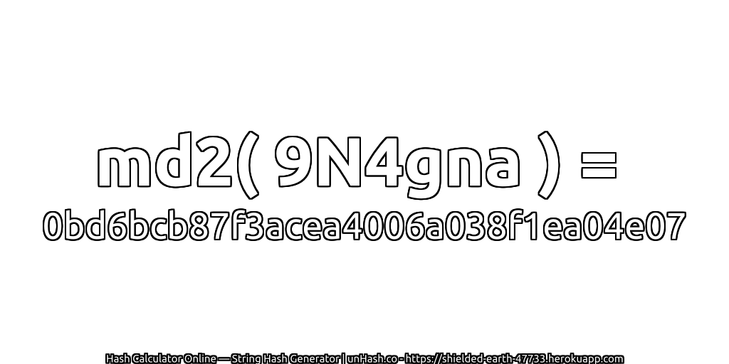 md2( 9N4gna ) = 0bd6bcb87f3acea4006a038f1ea04e07 | unHash.co