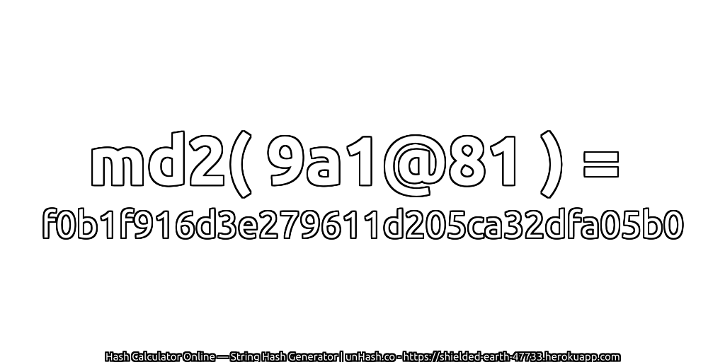 md2( 9a1@81 ) = f0b1f916d3e279611d205ca32dfa05b0 | unHash.co