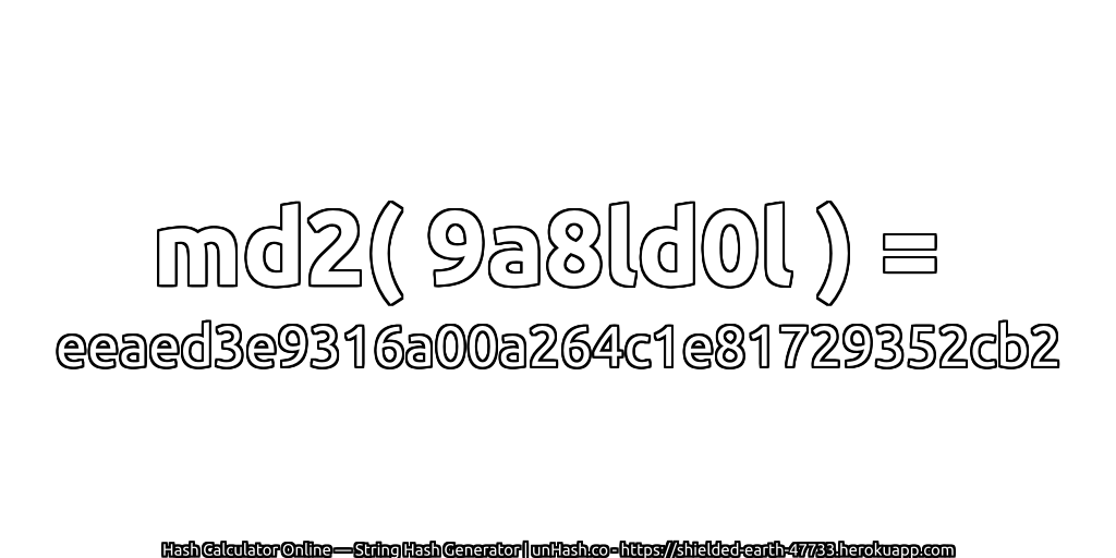 md2( 9a8ld0l ) = eeaed3e9316a00a264c1e81729352cb2 | unHash.co