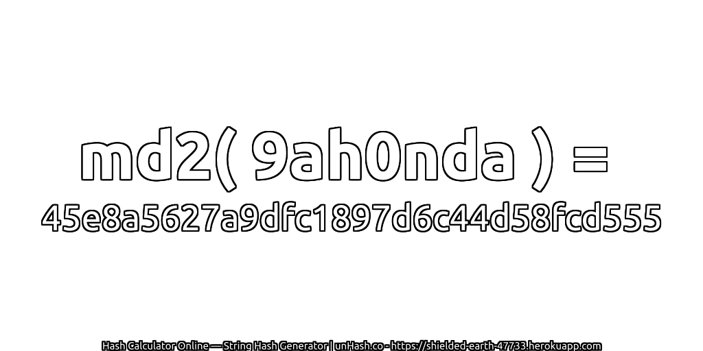 md2( 9ah0nda ) = 45e8a5627a9dfc1897d6c44d58fcd555 | unHash.co