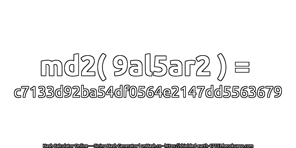 md2( 9al5ar2 ) = c7133d92ba54df0564e2147dd5563679 | unHash.co