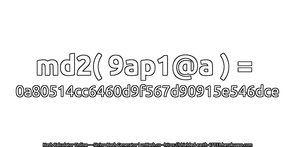 md2( 9ap1@a ) = 0a80514cc6460d9f567d90915e546dce | unHash.co