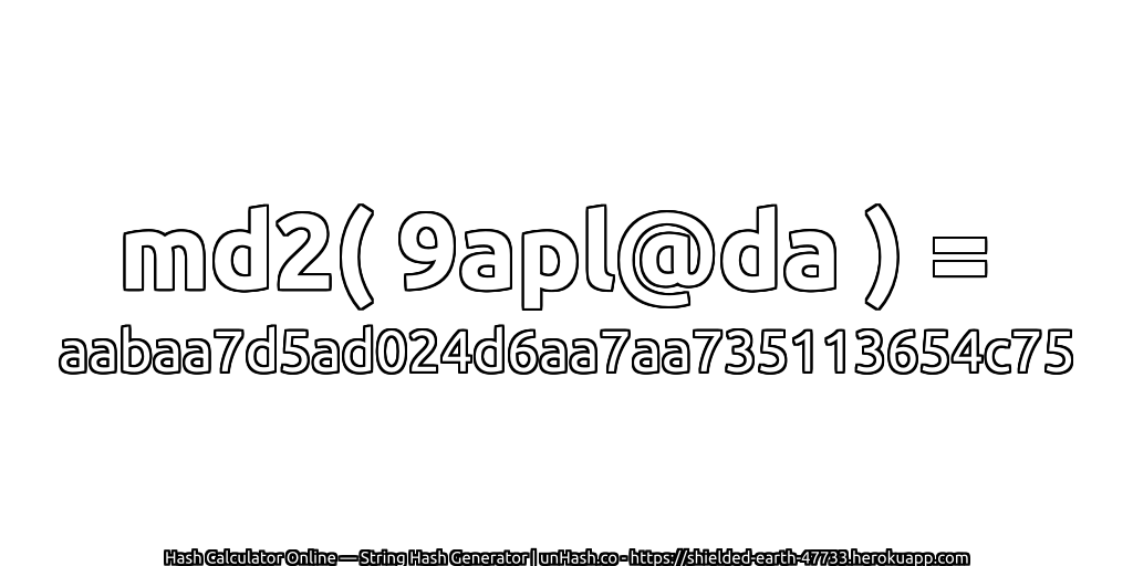 md2( 9apl@da ) = aabaa7d5ad024d6aa7aa735113654c75 | unHash.co