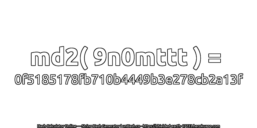 md2( 9n0mttt ) = 0f5185178fb710b4449b3e278cb2a13f | unHash.co
