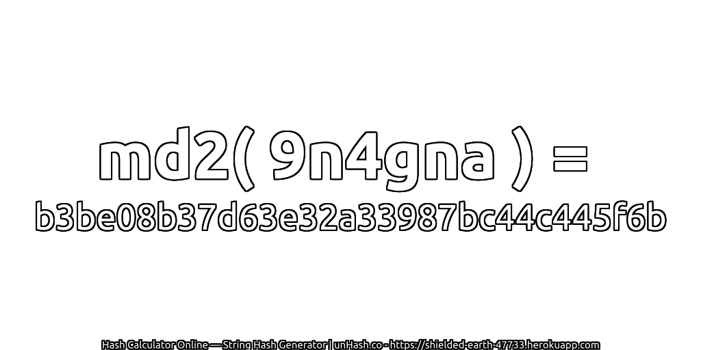 md2( 9n4gna ) = b3be08b37d63e32a33987bc44c445f6b | unHash.co
