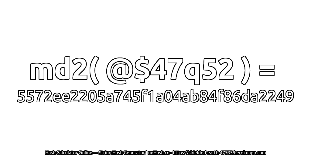 md2( @$47q52 ) = 5572ee2205a745f1a04ab84f86da2249 | unHash.co