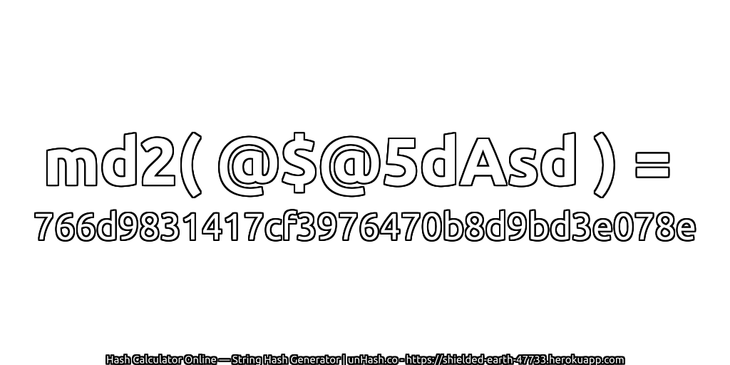 md2( @$@5dAsd ) = 766d9831417cf3976470b8d9bd3e078e | unHash.co