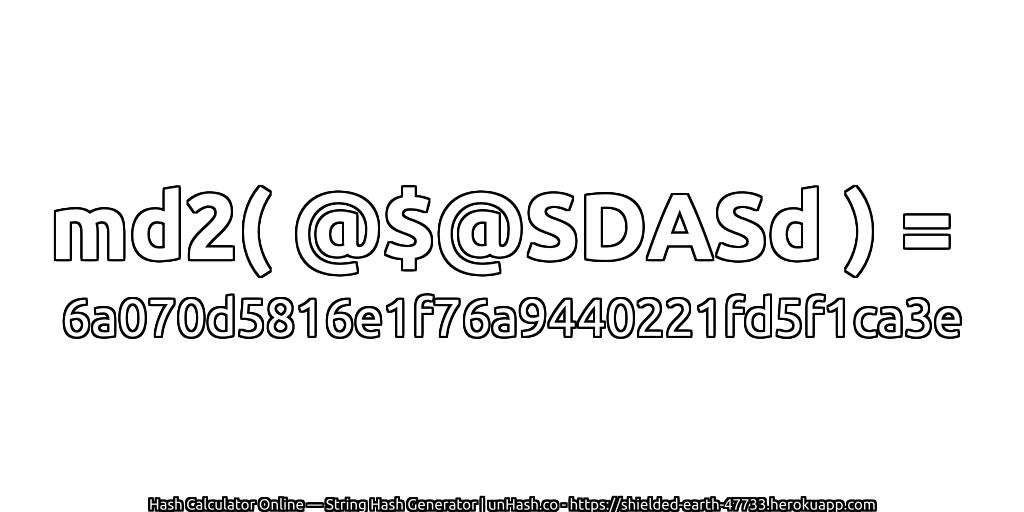 md2( @$@SDASd ) = 6a070d5816e1f76a9440221fd5f1ca3e | unHash.co