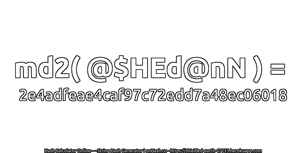 md2( @$HEd@nN ) = 2e4adfeae4caf97c72edd7a48ec06018 | unHash.co