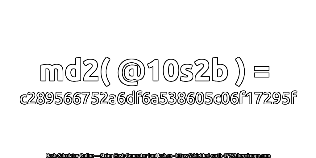md2( @10s2b ) = c289566752a6df6a538605c06f17295f | unHash.co