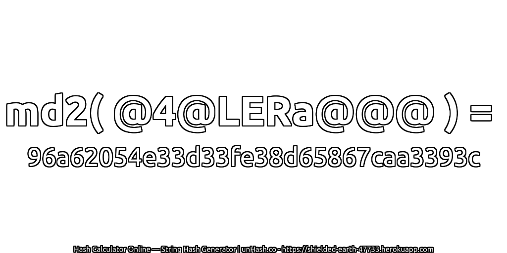 md2( @4@LERa@@@ ) = 96a62054e33d33fe38d65867caa3393c | unHash.co